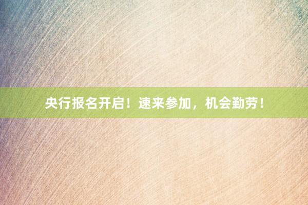 央行报名开启！速来参加，机会勤劳！